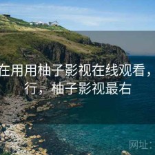 最近在用用柚子影视在线观看，行不行，柚子影视最右