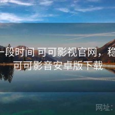 最近一段时间 可可影视官网，稳不稳，可可影音安卓版下载