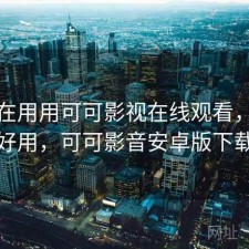 最近在用用可可影视在线观看，好不好用，可可影音安卓版下载