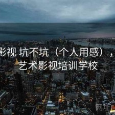 天美影视 坑不坑（个人用感），天美艺术影视培训学校