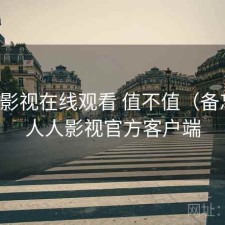 人人影视在线观看 值不值（备忘），人人影视官方客户端