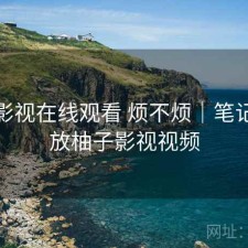 柚子影视在线观看 烦不烦｜笔记，播放柚子影视视频