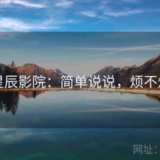 星辰影院：简单说说，烦不烦