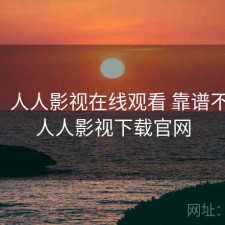 随记：人人影视在线观看 靠谱不靠谱，人人影视下载官网