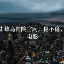 折腾过 蜂鸟影院官网，稳不稳，蜂鸟 电影