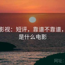 可可影视：短评，靠谱不靠谱，可可是什么电影