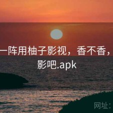 用了一阵用柚子影视，香不香，柚子影吧.apk