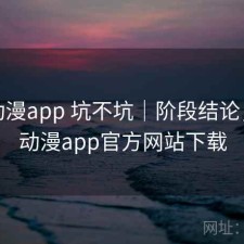 age动漫app 坑不坑｜阶段结论，age动漫app官方网站下载