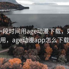 最近一段时间用age动漫下载，好不好用，age动漫app怎么下载