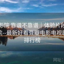 星辰影院 靠谱不靠谱｜体验片段，星辰影院--最新好看豆瓣电影电视剧推荐排行榜