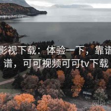 可可影视下载：体验一下，靠谱不靠谱，可可视频可可tv下载