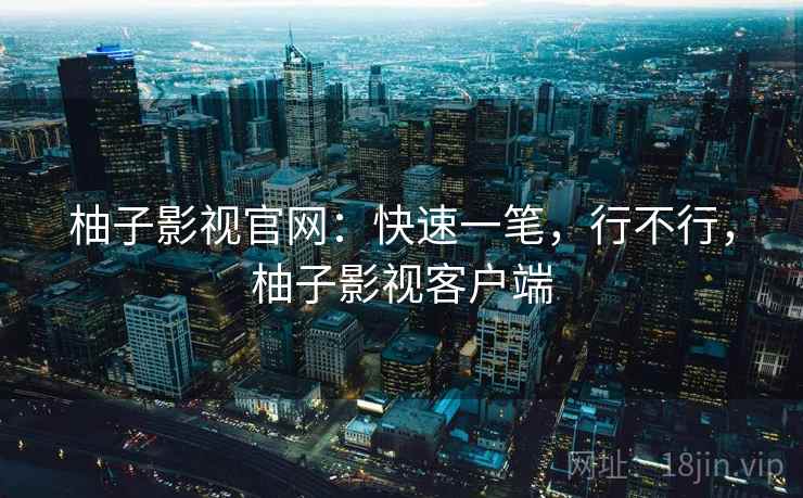 柚子影视官网：快速一笔，行不行，柚子影视客户端  第2张