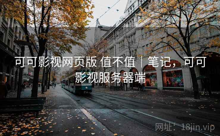 可可影视网页版 值不值｜笔记，可可影视服务器端  第2张