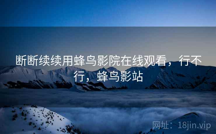 断断续续用蜂鸟影院在线观看，行不行，蜂鸟影站  第1张