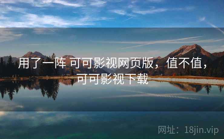 用了一阵 可可影视网页版，值不值，可可影视下载  第2张