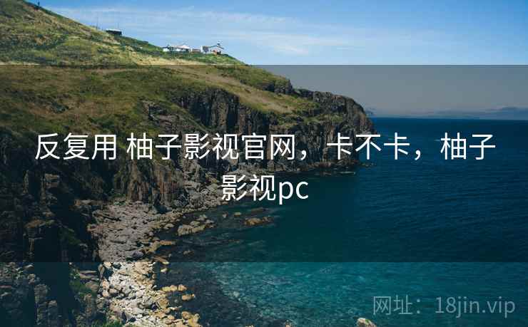 反复用 柚子影视官网，卡不卡，柚子影视pc  第1张
