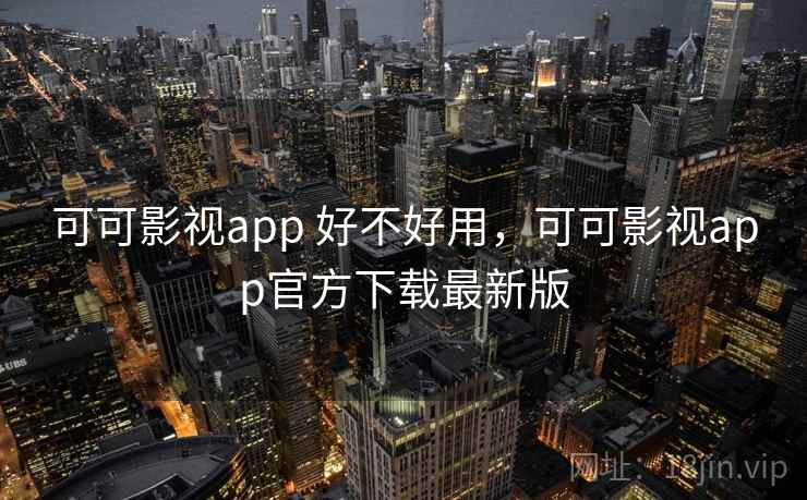 可可影视app 好不好用，可可影视app官方下载最新版  第1张