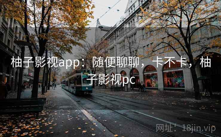 柚子影视app：随便聊聊，卡不卡，柚子影视pc  第1张