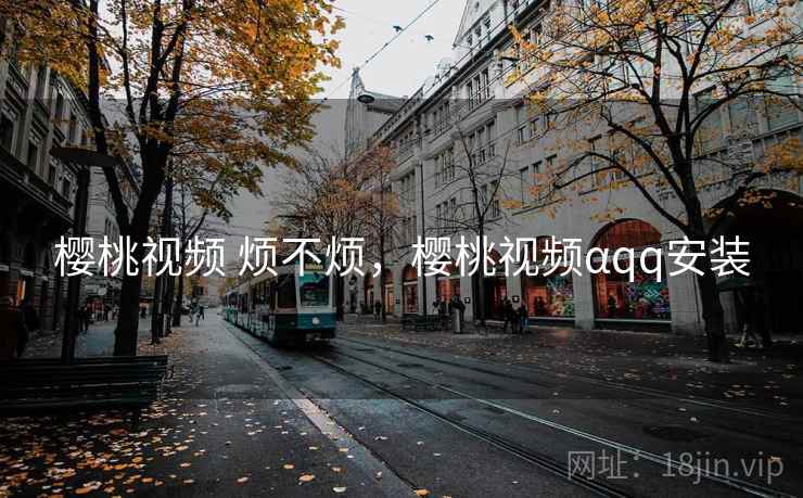 樱桃视频 烦不烦，樱桃视频αqq安装  第2张