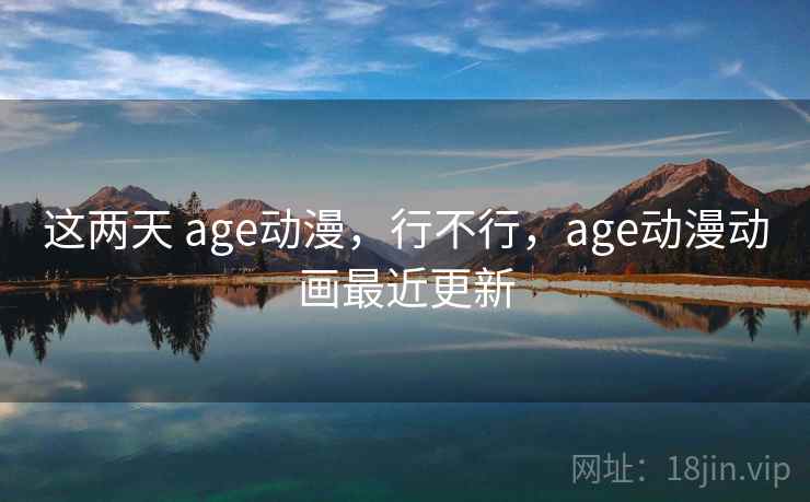 这两天 age动漫,行不行,age动漫动画最近更新 第2张 这两天 age动漫,行不行,age动漫动画最近更新 第2张