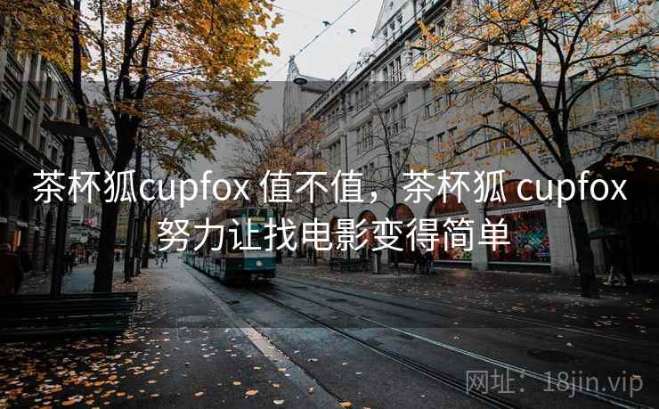 茶杯狐cupfox 值不值,茶杯狐 cupfox 努力让找电影变得简单 第2张 茶杯狐cupfox 值不值,茶杯狐 cupfox 努力让找电影变得简单 第2张