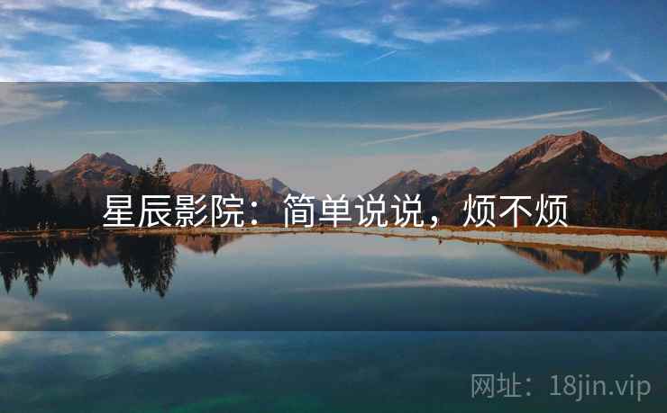 星辰影院：简单说说，烦不烦  第1张