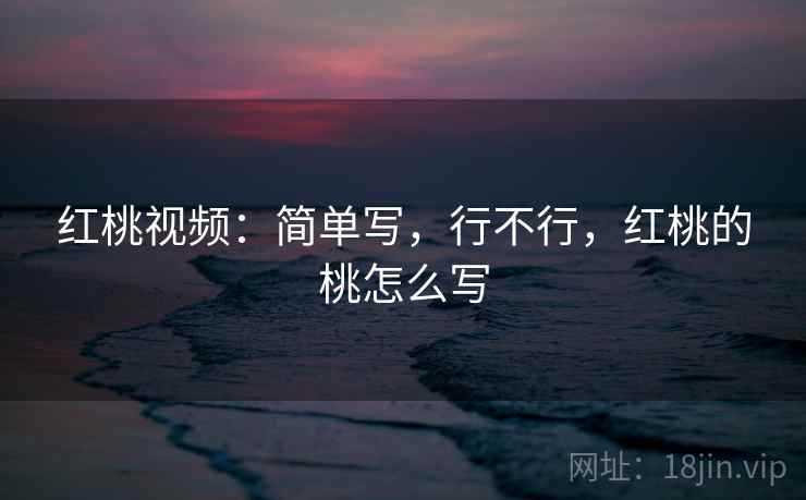 红桃视频：简单写，行不行，红桃的桃怎么写  第2张