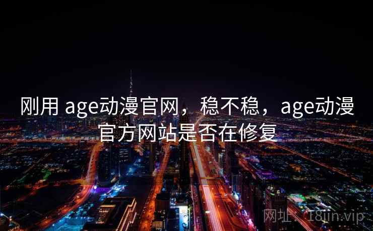 刚用 age动漫官网,稳不稳,age动漫官方网站是否在修复 第1张 刚用 age动漫官网,稳不稳,age动漫官方网站是否在修复 第1张