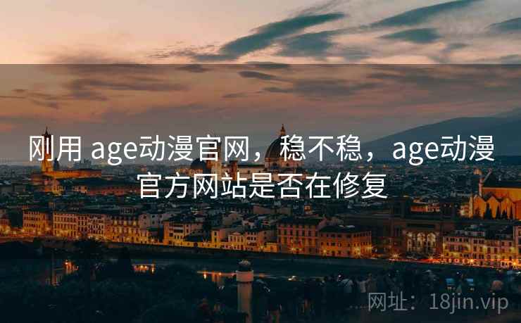 刚用 age动漫官网,稳不稳,age动漫官方网站是否在修复 第2张 刚用 age动漫官网,稳不稳,age动漫官方网站是否在修复 第2张