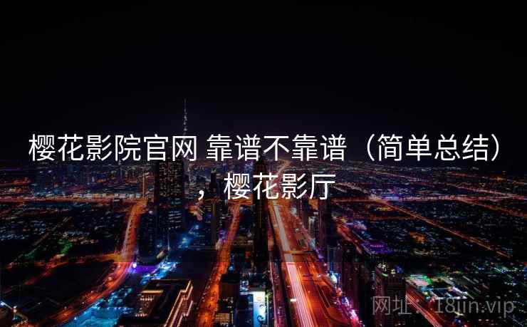 樱花影院官网 靠谱不靠谱(简单总结),樱花影厅 第1张 樱花影院官网 靠谱不靠谱(简单总结),樱花影厅 第1张