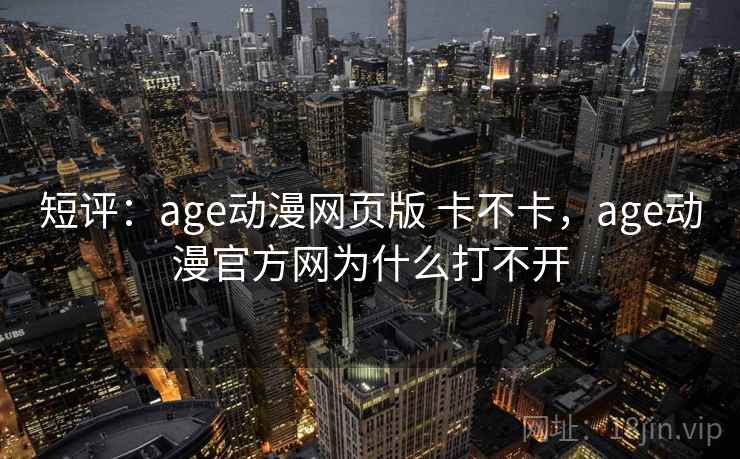短评：age动漫网页版 卡不卡，age动漫官方网为什么打不开  第1张