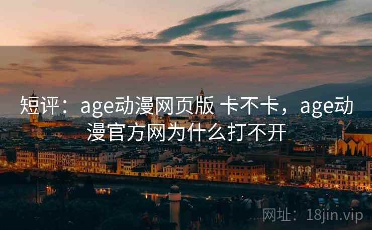 短评：age动漫网页版 卡不卡，age动漫官方网为什么打不开  第2张