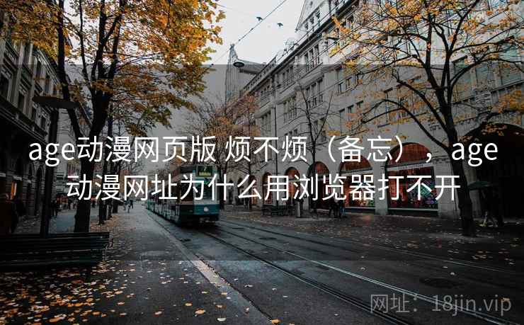 age动漫网页版 烦不烦（备忘），age动漫网址为什么用浏览器打不开  第1张