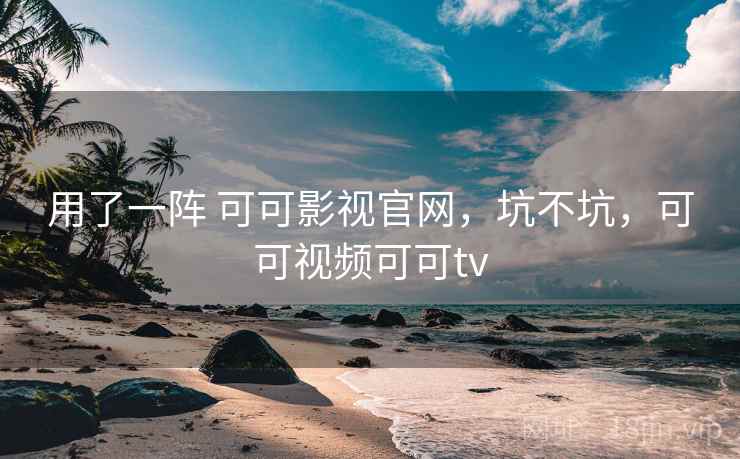 用了一阵 可可影视官网，坑不坑，可可视频可可tv  第2张