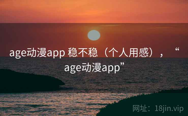 age动漫app 稳不稳（个人用感），“age动漫app”  第2张