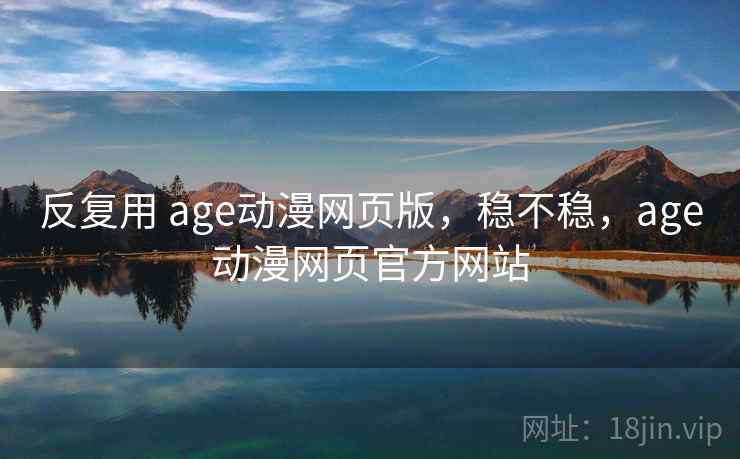 反复用 age动漫网页版,稳不稳,age动漫网页官方网站 第1张 反复用 age动漫网页版,稳不稳,age动漫网页官方网站 第1张