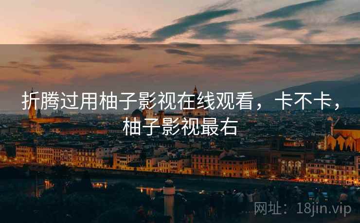 折腾过用柚子影视在线观看，卡不卡，柚子影视最右  第2张