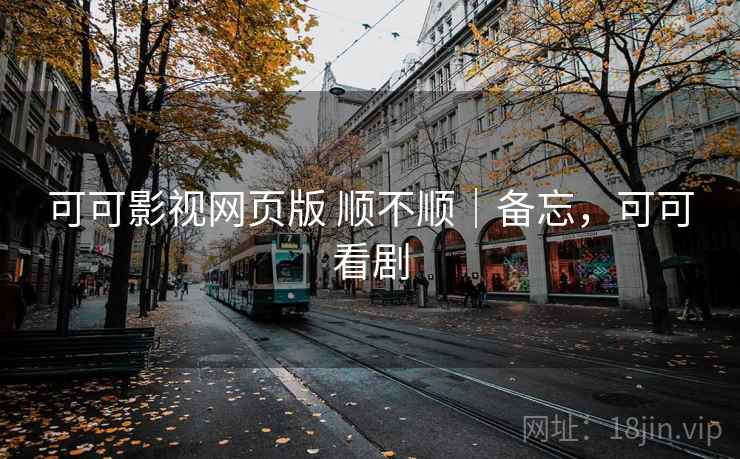 可可影视网页版 顺不顺|备忘,可可看剧 第2张 可可影视网页版 顺不顺|备忘,可可看剧 第2张