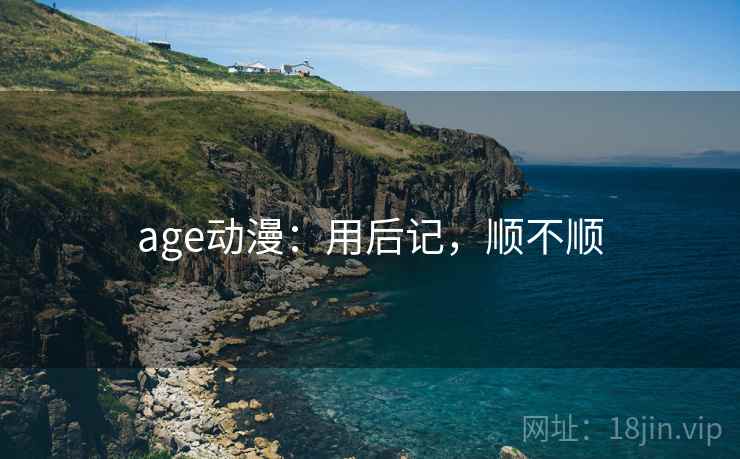 age动漫：用后记，顺不顺  第2张