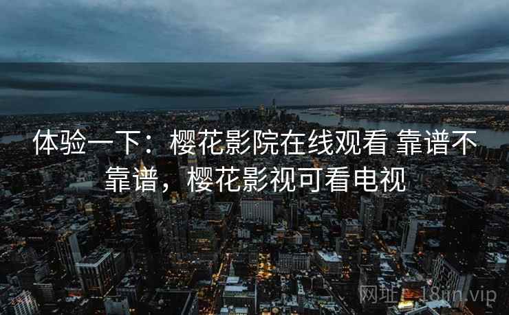 体验一下：樱花影院在线观看 靠谱不靠谱，樱花影视可看电视  第2张