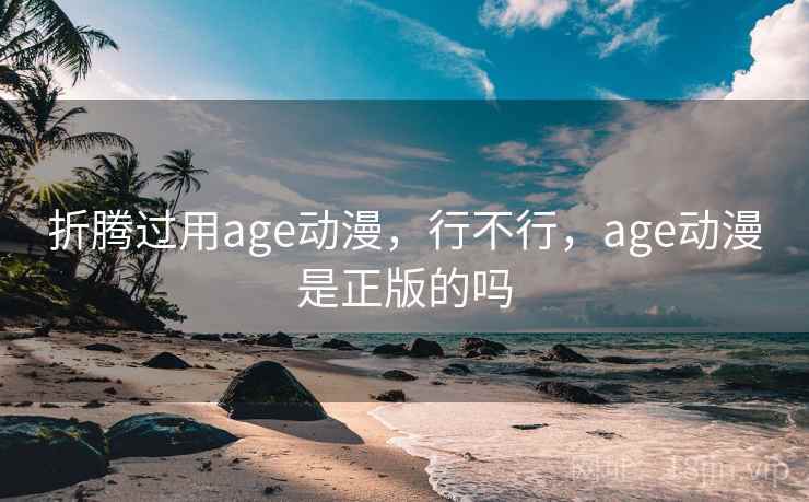 折腾过用age动漫,行不行,age动漫是正版的吗 第2张 折腾过用age动漫,行不行,age动漫是正版的吗 第2张