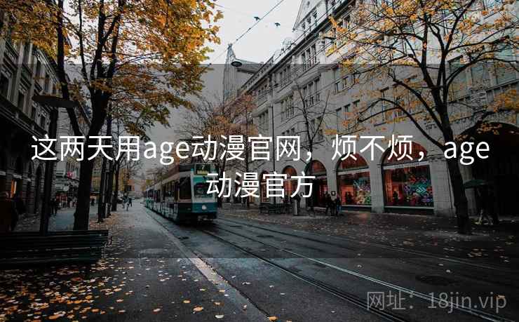 这两天用age动漫官网,烦不烦,age动漫官方 第2张 这两天用age动漫官网,烦不烦,age动漫官方 第2张