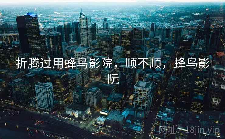 折腾过用蜂鸟影院，顺不顺，蜂鸟影阮  第2张