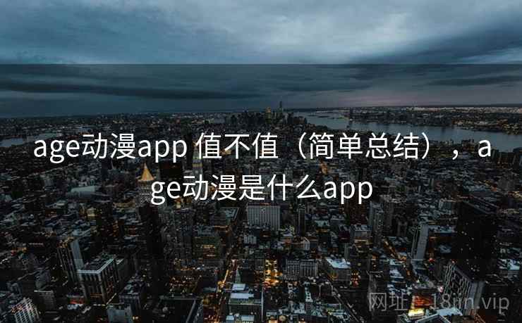 age动漫app 值不值(简单总结),age动漫是什么app 第1张 age动漫app 值不值(简单总结),age动漫是什么app 第1张
