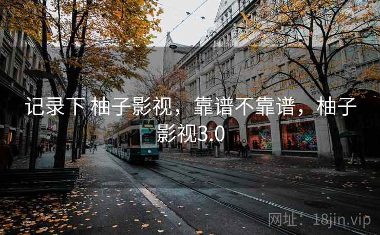 记录下 柚子影视，靠谱不靠谱，柚子影视3.0  第2张