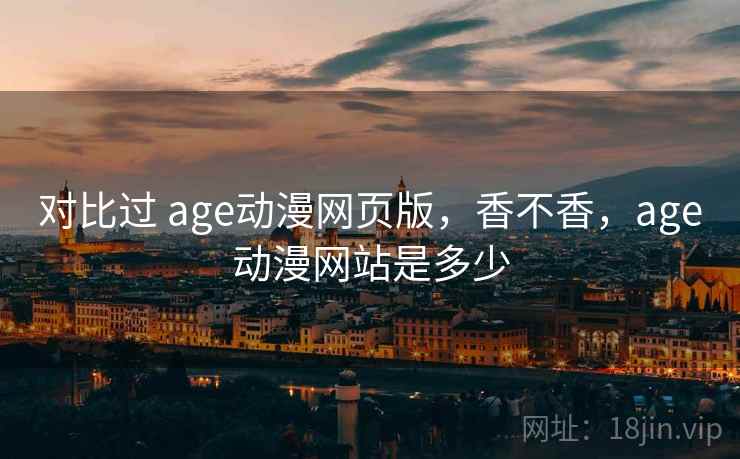 对比过 age动漫网页版，香不香，age动漫网站是多少  第1张