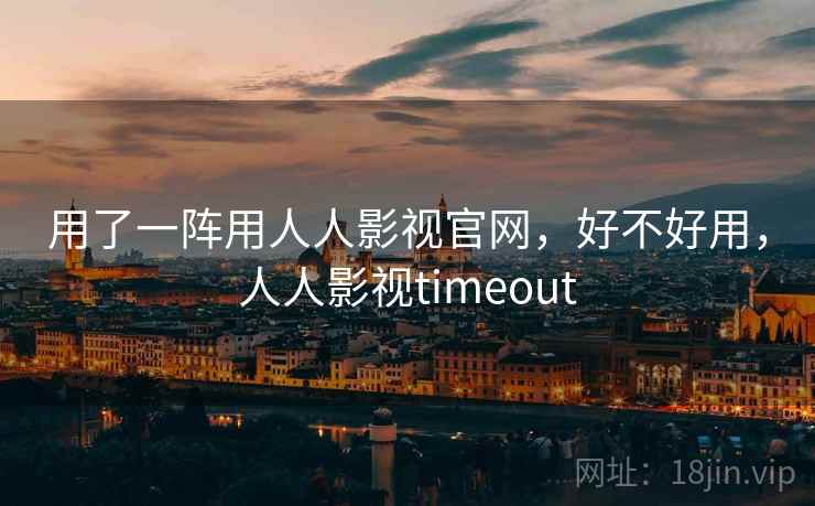 用了一阵用人人影视官网，好不好用，人人影视timeout  第1张