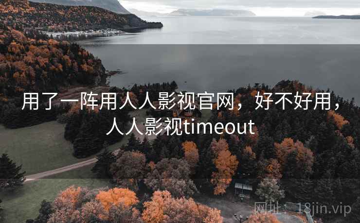 用了一阵用人人影视官网，好不好用，人人影视timeout  第2张