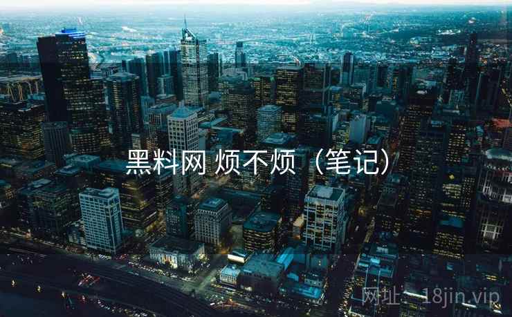 黑料网 烦不烦（笔记）  第2张