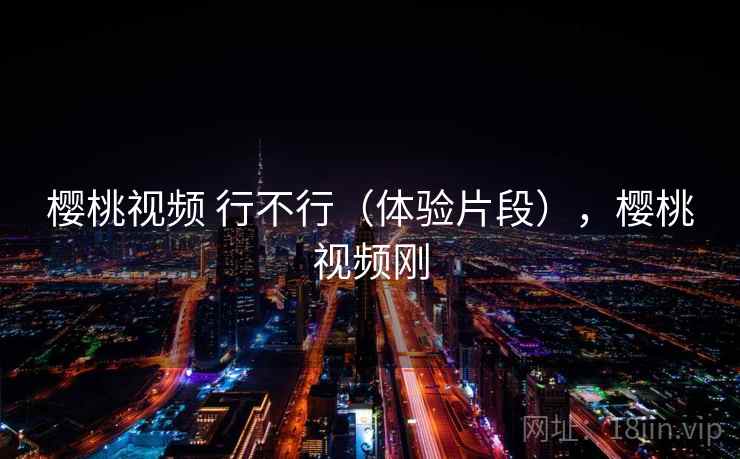 樱桃视频 行不行（体验片段），樱桃视频刚  第1张